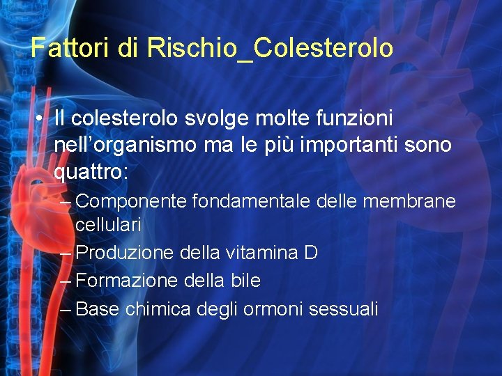 Fattori di Rischio_Colesterolo • Il colesterolo svolge molte funzioni nell’organismo ma le più importanti