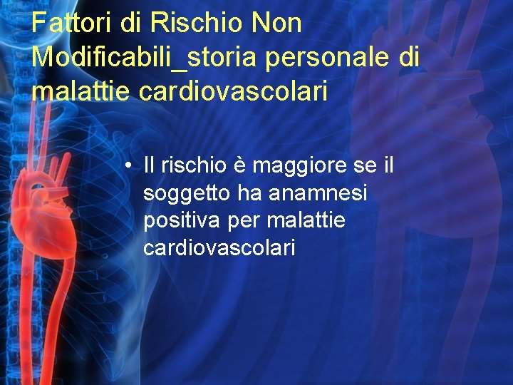 Fattori di Rischio Non Modificabili_storia personale di malattie cardiovascolari • Il rischio è maggiore