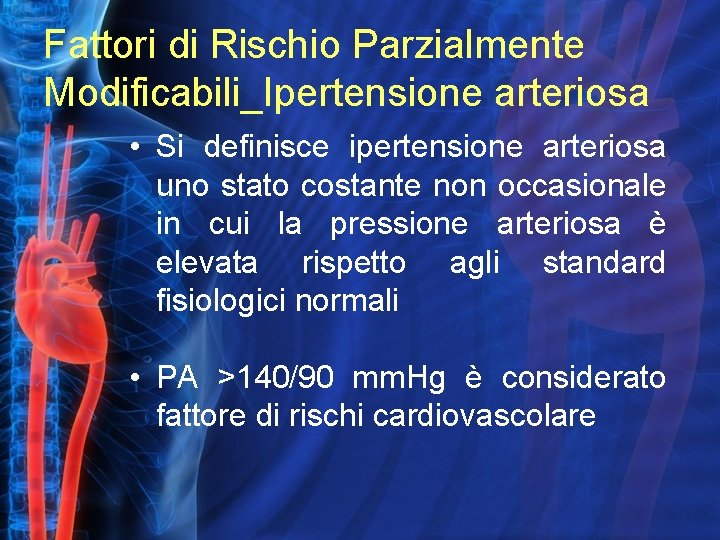 Fattori di Rischio Parzialmente Modificabili_Ipertensione arteriosa • Si definisce ipertensione arteriosa uno stato costante