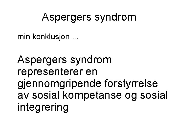 Aspergers syndrom min konklusjon. . . Aspergers syndrom representerer en gjennomgripende forstyrrelse av sosial
