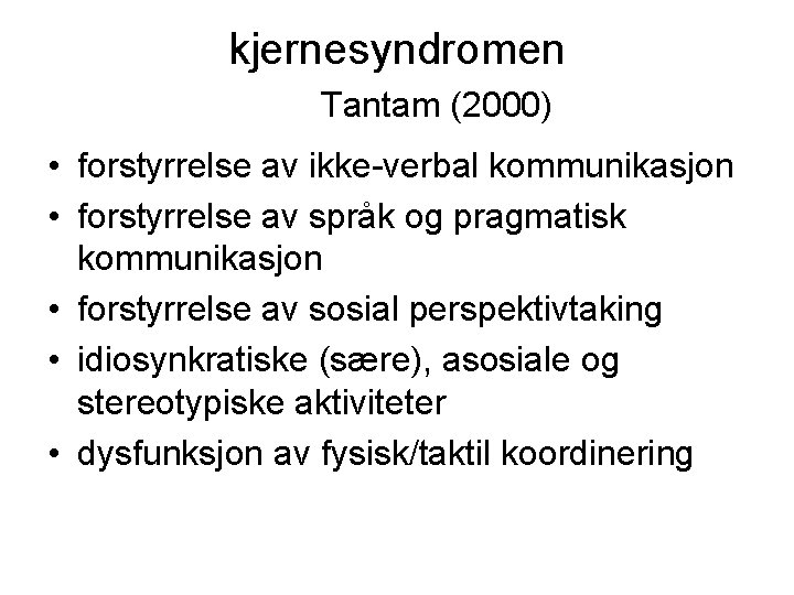 kjernesyndromen Tantam (2000) • forstyrrelse av ikke-verbal kommunikasjon • forstyrrelse av språk og pragmatisk