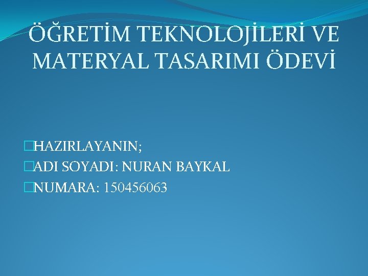 ÖĞRETİM TEKNOLOJİLERİ VE MATERYAL TASARIMI ÖDEVİ �HAZIRLAYANIN; �ADI SOYADI: NURAN BAYKAL �NUMARA: 150456063 