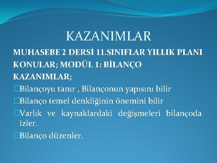 KAZANIMLAR MUHASEBE 2 DERSİ 11. SINIFLAR YILLIK PLANI KONULAR; MODÜL 1: BİLANÇO KAZANIMLAR; �Bilançoyu