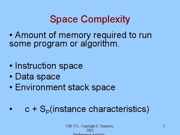 Space Complexity • Amount of memory required to run some program or algorithm. •