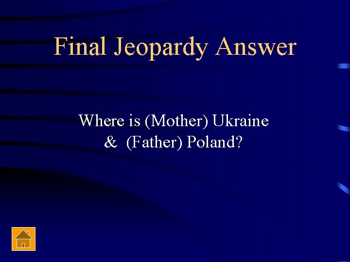Final Jeopardy Answer Where is (Mother) Ukraine & (Father) Poland? 