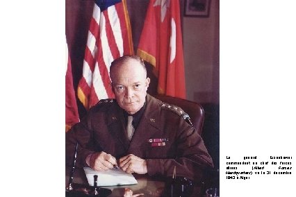 Le général Eisenhower commandant en chef des forces alliées (Allied Forces Headquarters), vu le