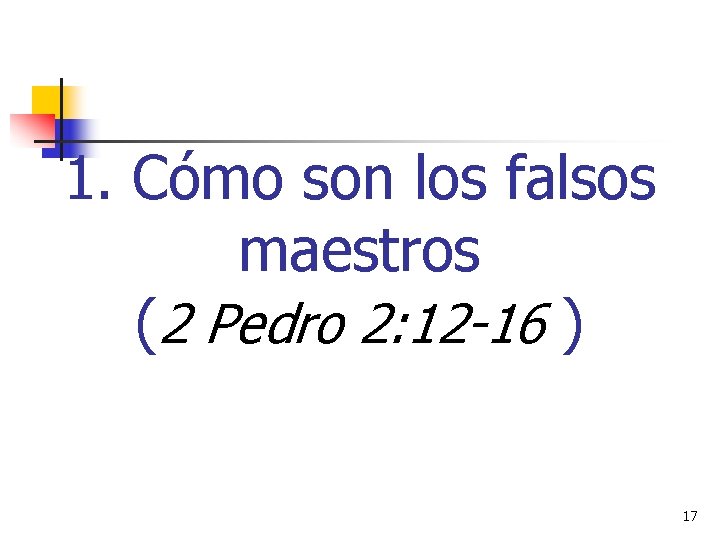 1. Cómo son los falsos maestros (2 Pedro 2: 12 -16 ) 17 