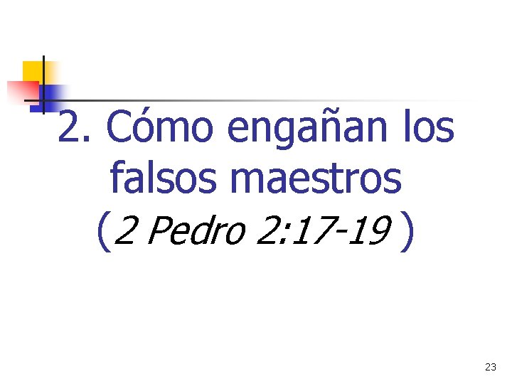 2. Cómo engañan los falsos maestros (2 Pedro 2: 17 -19 ) 23 