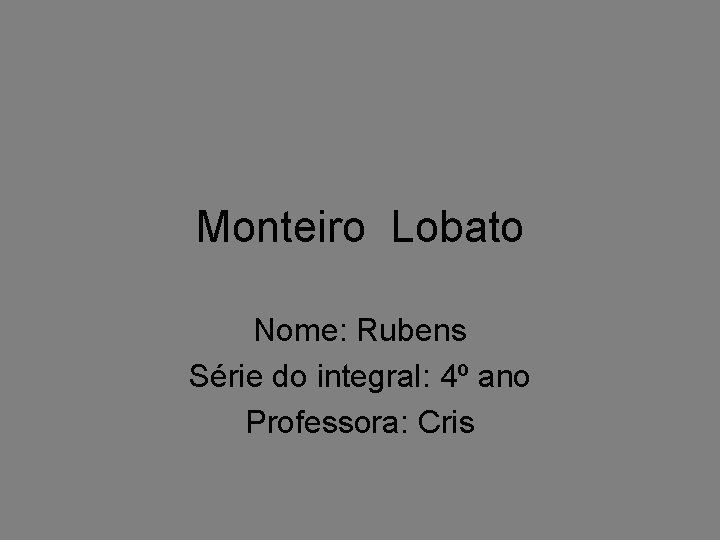 Monteiro Lobato Nome: Rubens Série do integral: 4º ano Professora: Cris 