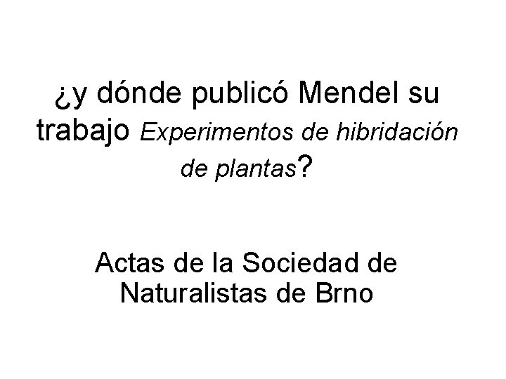 ¿y dónde publicó Mendel su trabajo Experimentos de hibridación de plantas? Actas de la