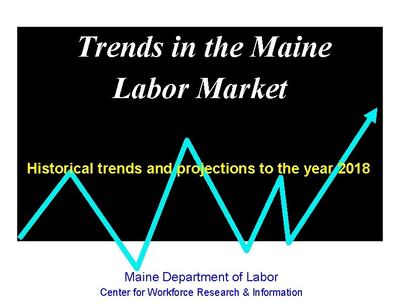 Trends in the Maine Labor Market Historical trends and projections to the year 2018