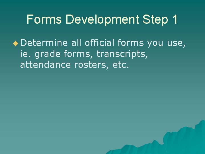 Forms Development Step 1 u Determine all official forms you use, ie. grade forms,