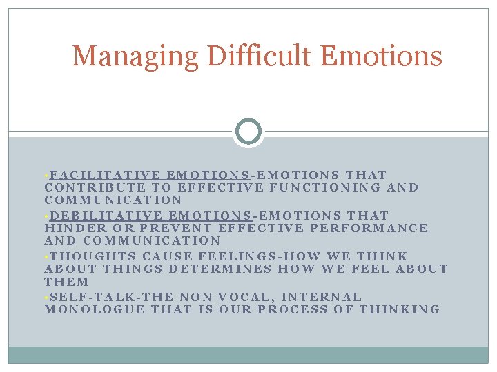 Managing Difficult Emotions • FACILITATIVE EMOTIONS-EMOTIONS THAT CONTRIBUTE TO EFFECTIVE FUNCTIONING AND COMMUNICATION •