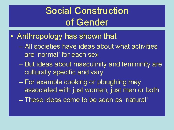 Social Construction of Gender • Anthropology has shown that – All societies have ideas