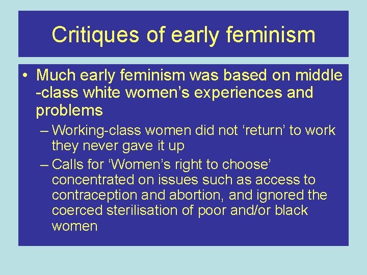 Critiques of early feminism • Much early feminism was based on middle -class white