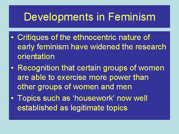Developments in Feminism • Critiques of the ethnocentric nature of early feminism have widened