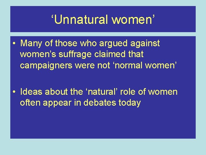 ‘Unnatural women’ • Many of those who argued against women’s suffrage claimed that campaigners