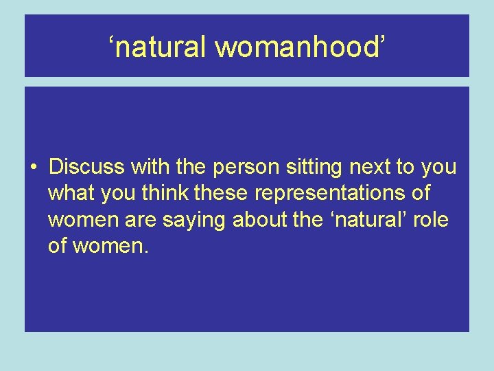 ‘natural womanhood’ • Discuss with the person sitting next to you what you think