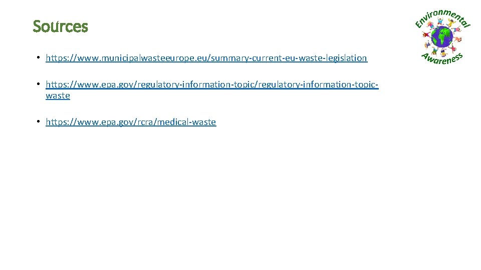 Sources • https: //www. municipalwasteeurope. eu/summary-current-eu-waste-legislation • https: //www. epa. gov/regulatory-information-topicwaste • https: //www.