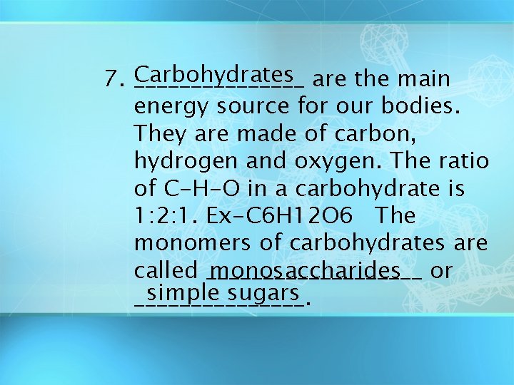 7. Carbohydrates ________ are the main energy source for our bodies. They are made