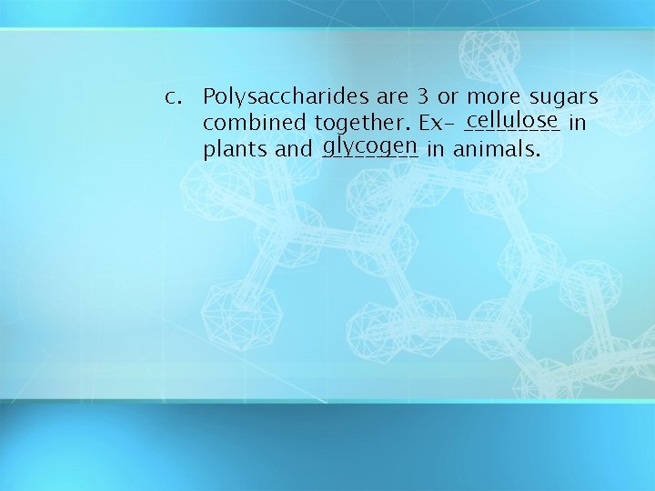 c. Polysaccharides are 3 or more sugars cellulose in combined together. Ex- _____ glycogen