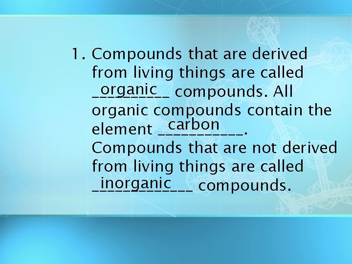 1. Compounds that are derived from living things are called organic compounds. All _____