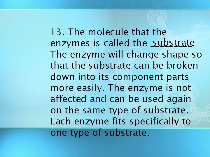 13. The molecule that the substrate enzymes is called the _____. The enzyme will