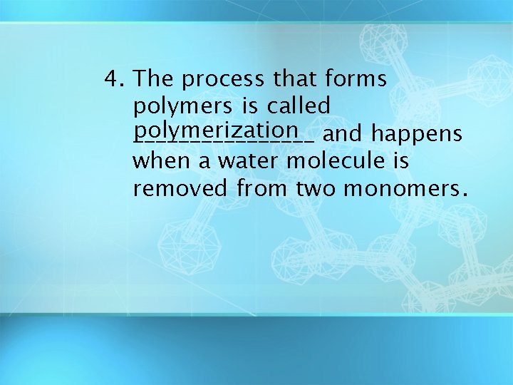 4. The process that forms polymers is called polymerization and happens ________ when a