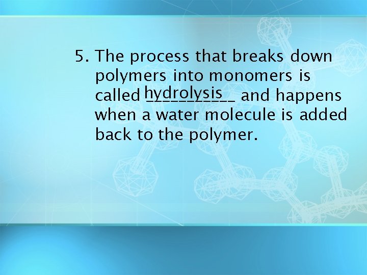 5. The process that breaks down polymers into monomers is called hydrolysis ______ and