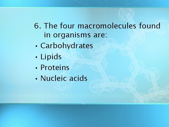 6. The four macromolecules found in organisms are: • Carbohydrates • Lipids • Proteins