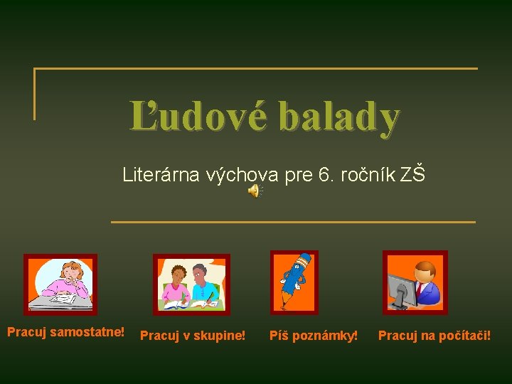 Ľudové balady Literárna výchova pre 6. ročník ZŠ Pracuj samostatne! Pracuj v skupine! Píš