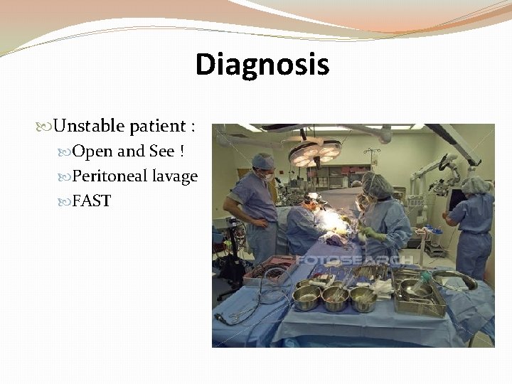 Diagnosis Unstable patient : Open and See ! Peritoneal lavage FAST 