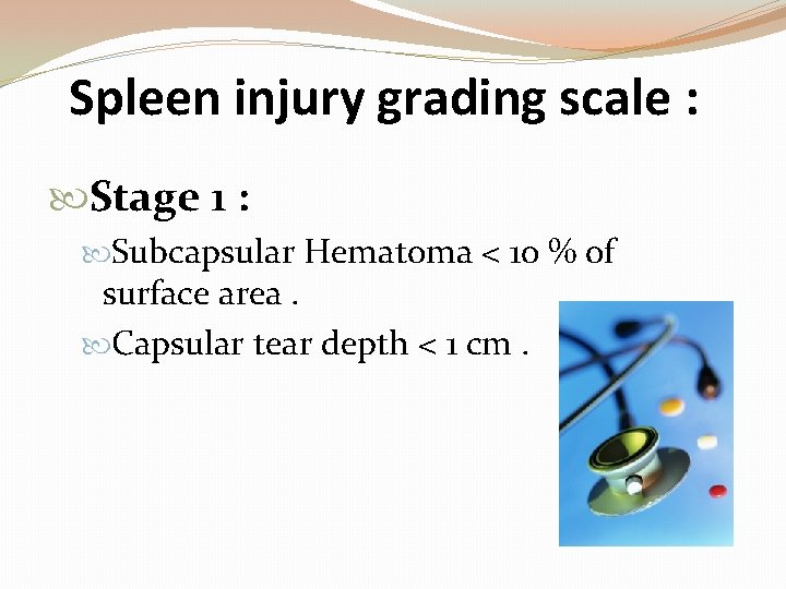Spleen injury grading scale : Stage 1 : Subcapsular Hematoma < 10 % of