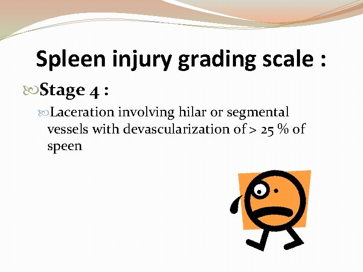 Spleen injury grading scale : Stage 4 : Laceration involving hilar or segmental vessels