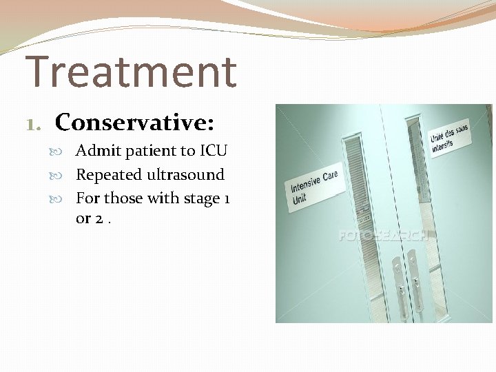 Treatment 1. Conservative: Admit patient to ICU Repeated ultrasound For those with stage 1