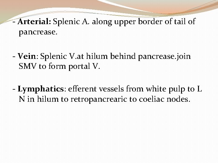 - Arterial: Splenic A. along upper border of tail of pancrease. - Vein: Splenic