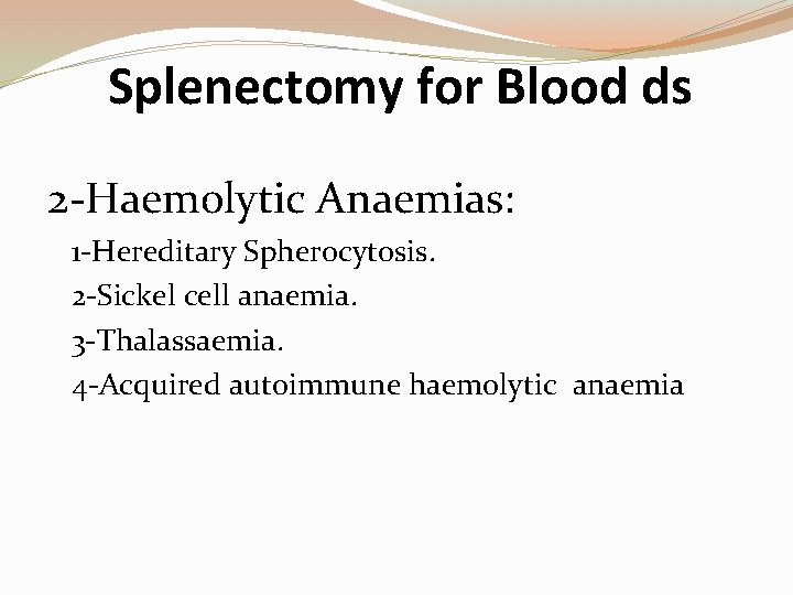 Splenectomy for Blood ds 2 -Haemolytic Anaemias: 1 -Hereditary Spherocytosis. 2 -Sickel cell anaemia.