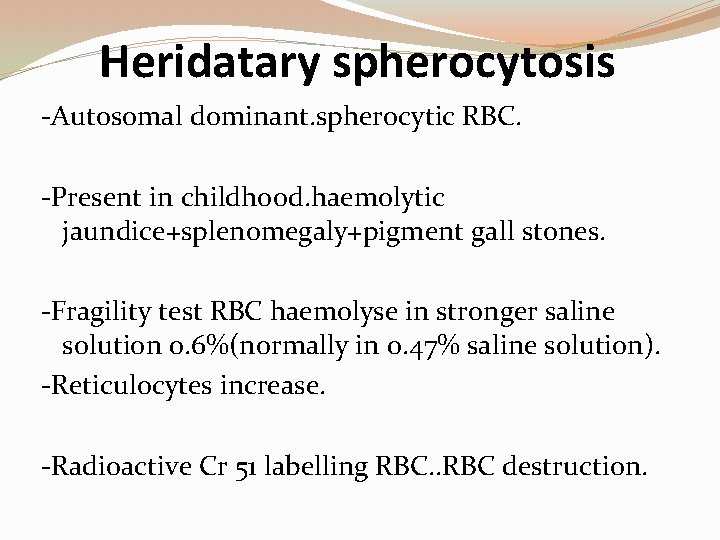 Heridatary spherocytosis -Autosomal dominant. spherocytic RBC. -Present in childhood. haemolytic jaundice+splenomegaly+pigment gall stones. -Fragility