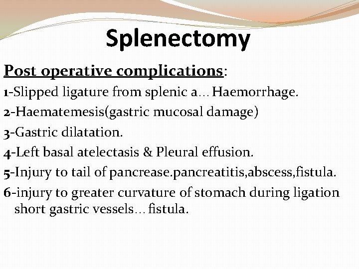 Splenectomy Post operative complications: 1 -Slipped ligature from splenic a…Haemorrhage. 2 -Haematemesis(gastric mucosal damage)