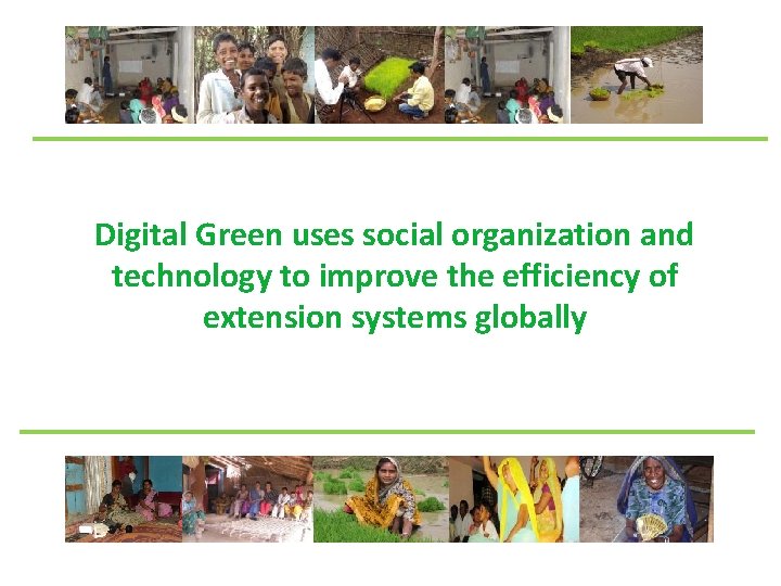 Digital Green uses social organization and technology to improve the efficiency of extension systems Digital Green uses social organization and technology to improve the efficiency of extension systems