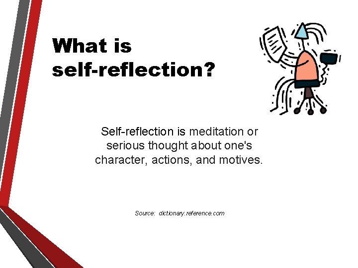 What is self-reflection? Self-reflection is meditation or serious thought about one's character, actions, and