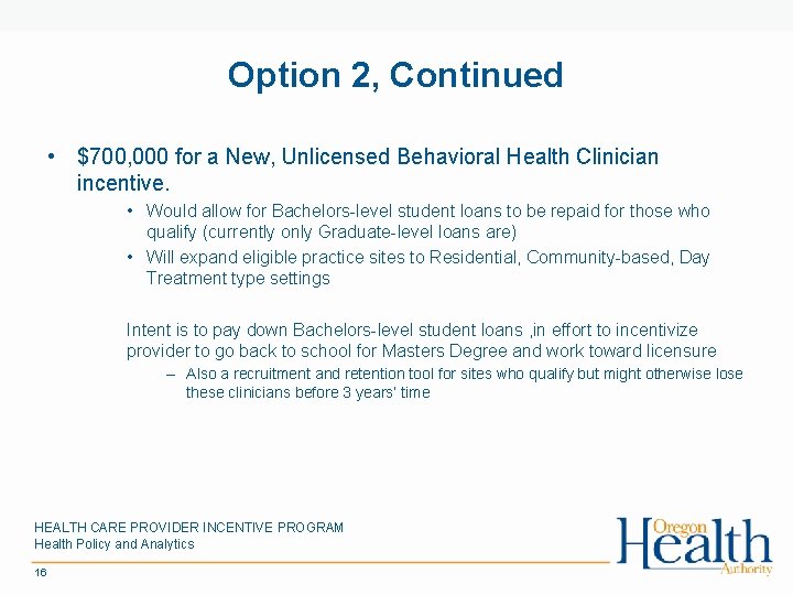 Option 2, Continued • $700, 000 for a New, Unlicensed Behavioral Health Clinician incentive.