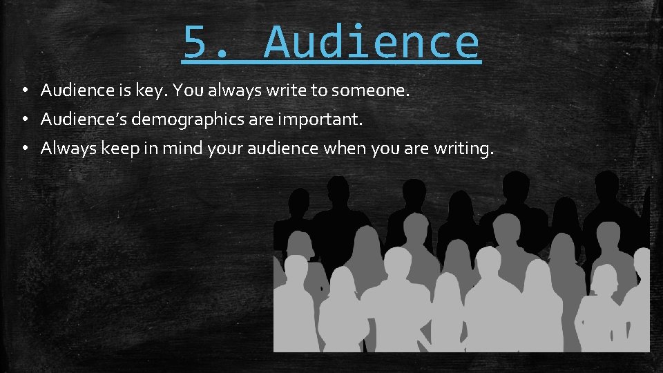 5. Audience • Audience is key. You always write to someone. • Audience’s demographics