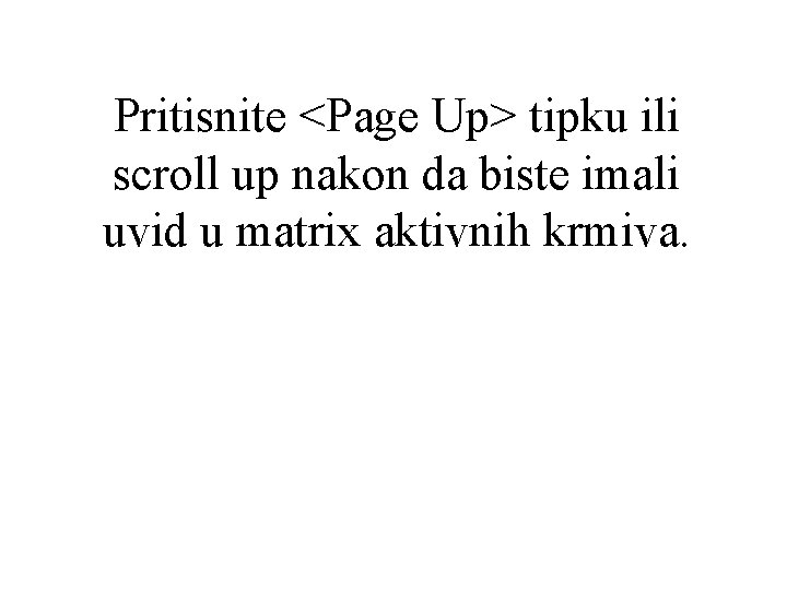 Pritisnite <Page Up> tipku ili scroll up nakon da biste imali uvid u matrix