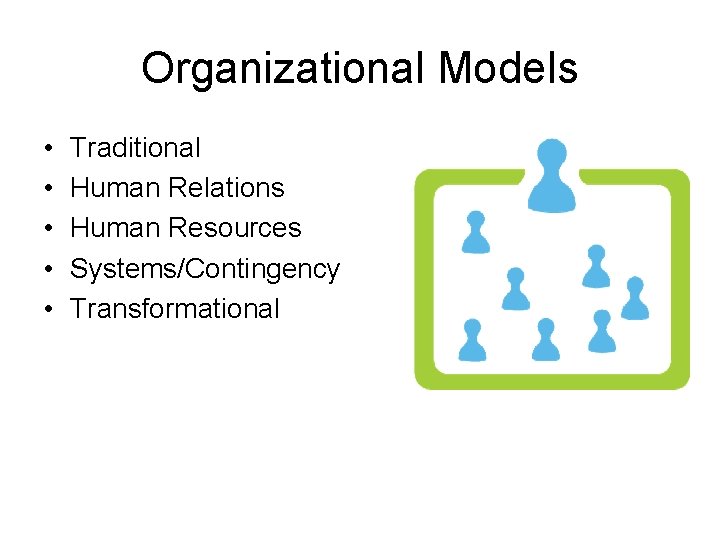 Organizational Models • • • Traditional Human Relations Human Resources Systems/Contingency Transformational 