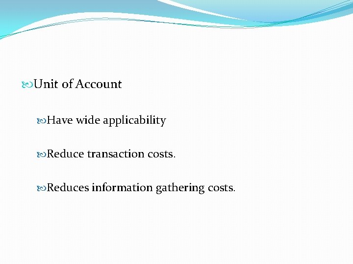  Unit of Account Have wide applicability Reduce transaction costs. Reduces information gathering costs.