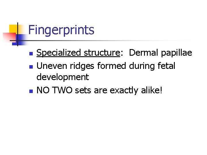 Fingerprints n n n Specialized structure: Dermal papillae Uneven ridges formed during fetal development