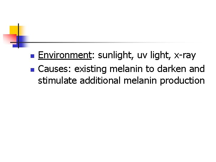 n n Environment: sunlight, uv light, x-ray Causes: existing melanin to darken and stimulate
