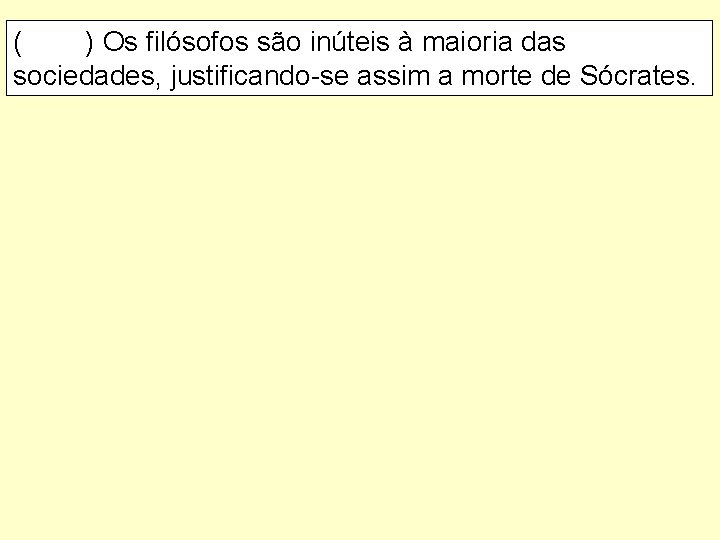 ( ) Os filósofos são inúteis à maioria das sociedades, justificando-se assim a morte