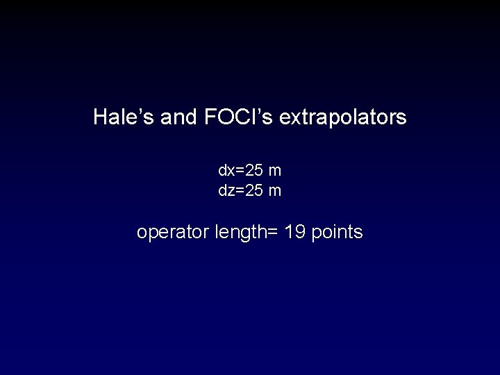 Hale’s and FOCI’s extrapolators dx=25 m dz=25 m operator length= 19 points 